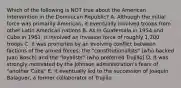 Which of the following is NOT true about the American intervention in the Dominican Republic? A. Although the initial force was primarily American, it eventually involved troops from other Latin American nations B. As in Guatemala in 1954 and Cuba in 1961, it involved an invasion force of roughly 1,200 troops C. It was prompted by an evolving conflict between factions of the armed forces: the "constitutionalists" (who backed Juan Bosch) and the "loyalists" (who preferred Trujillo) D. It was strongly motivated by the Johnson administration's fears of "another Cuba" E. It eventually led to the succession of Joaquin Balaguer, a former collaborator of Trujillo