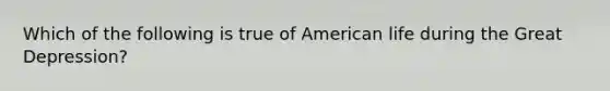 Which of the following is true of American life during the Great Depression?