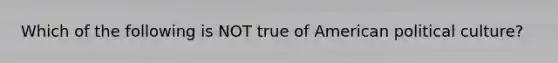 Which of the following is NOT true of American political culture?