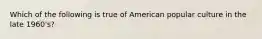 Which of the following is true of American popular culture in the late 1960's?