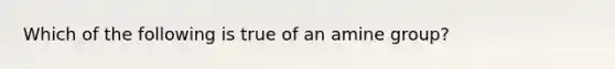 Which of the following is true of an amine group?