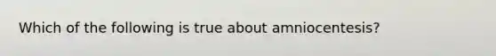 Which of the following is true about amniocentesis?