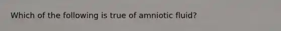 Which of the following is true of amniotic fluid?