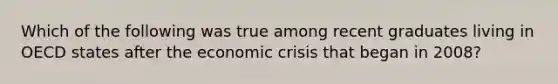 Which of the following was true among recent graduates living in OECD states after the economic crisis that began in 2008?