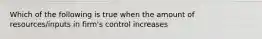 Which of the following is true when the amount of resources/inputs in firm's control increases