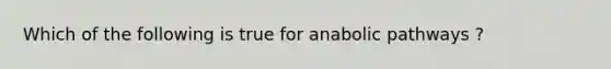 Which of the following is true for anabolic pathways ?