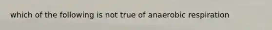 which of the following is not true of an<a href='https://www.questionai.com/knowledge/kyxGdbadrV-aerobic-respiration' class='anchor-knowledge'>aerobic respiration</a>