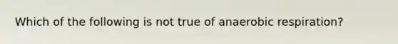 Which of the following is not true of an<a href='https://www.questionai.com/knowledge/kyxGdbadrV-aerobic-respiration' class='anchor-knowledge'>aerobic respiration</a>?