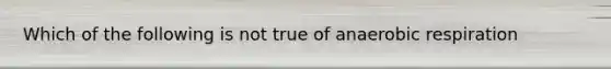 Which of the following is not true of an<a href='https://www.questionai.com/knowledge/kyxGdbadrV-aerobic-respiration' class='anchor-knowledge'>aerobic respiration</a>