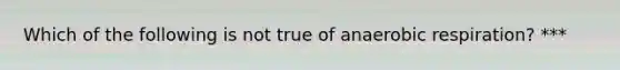 Which of the following is not true of anaerobic respiration? ***