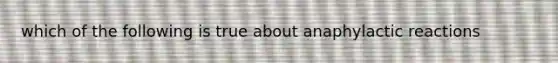 which of the following is true about anaphylactic reactions