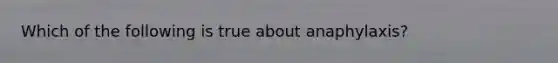 Which of the following is true about anaphylaxis?