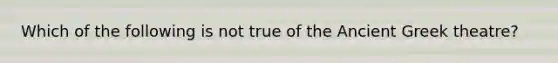 Which of the following is not true of the Ancient Greek theatre?