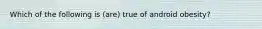 Which of the following is (are) true of android obesity?