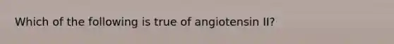 Which of the following is true of angiotensin II?