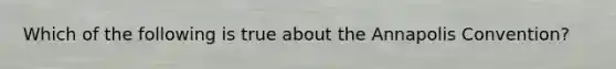 Which of the following is true about the Annapolis Convention?
