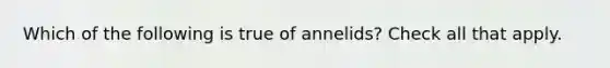 Which of the following is true of annelids? Check all that apply.