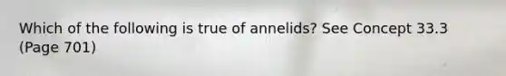 Which of the following is true of annelids? See Concept 33.3 (Page 701)