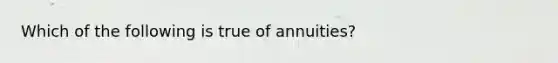 Which of the following is true of​ annuities?