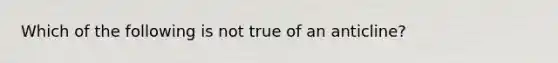 Which of the following is not true of an anticline?