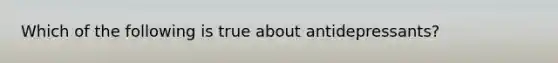 Which of the following is true about antidepressants?