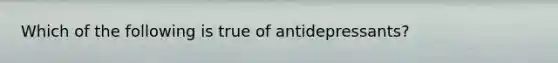 Which of the following is true of antidepressants?