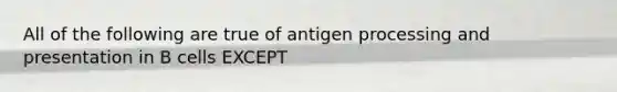 All of the following are true of antigen processing and presentation in B cells EXCEPT