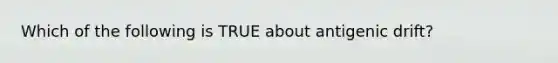 Which of the following is TRUE about antigenic drift?