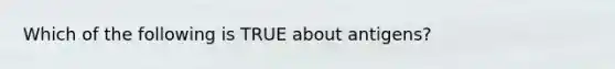 Which of the following is TRUE about antigens?