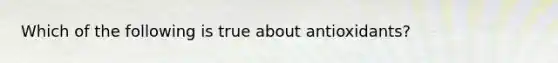 Which of the following is true about antioxidants?