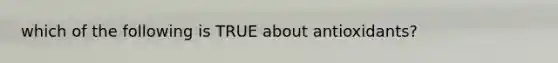 which of the following is TRUE about antioxidants?