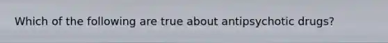 Which of the following are true about antipsychotic drugs?