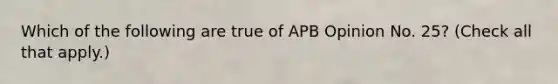 Which of the following are true of APB Opinion No. 25? (Check all that apply.)