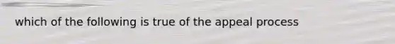 which of the following is true of the appeal process