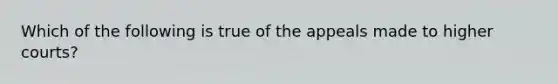 Which of the following is true of the appeals made to higher courts?