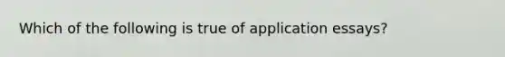 Which of the following is true of application essays?