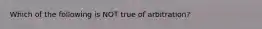 Which of the following is NOT true of arbitration?