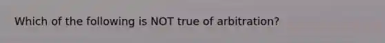 Which of the following is NOT true of arbitration?