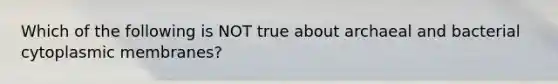 Which of the following is NOT true about archaeal and bacterial cytoplasmic membranes?