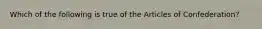 Which of the following is true of the Articles of Confederation?