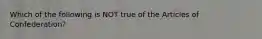 Which of the following is NOT true of the Articles of Confederation?