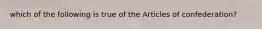 which of the following is true of the Articles of confederation?