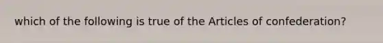 which of the following is true of the Articles of confederation?