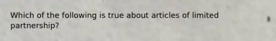 Which of the following is true about articles of limited partnership?