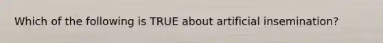 Which of the following is TRUE about artificial insemination?