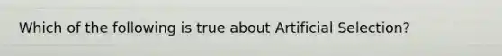 Which of the following is true about Artificial Selection?