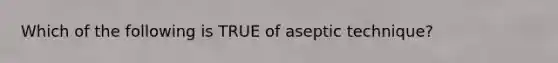 Which of the following is TRUE of aseptic technique?