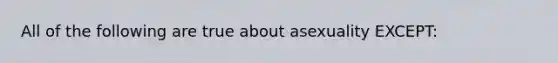 All of the following are true about asexuality EXCEPT: