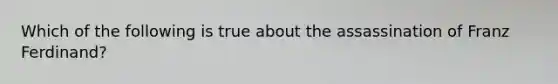 Which of the following is true about the assassination of Franz Ferdinand?