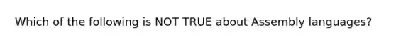 Which of the following is NOT TRUE about Assembly languages?